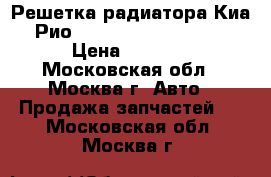 Решетка радиатора Киа Рио 2015- (Kia Rio 15-) › Цена ­ 2 300 - Московская обл., Москва г. Авто » Продажа запчастей   . Московская обл.,Москва г.